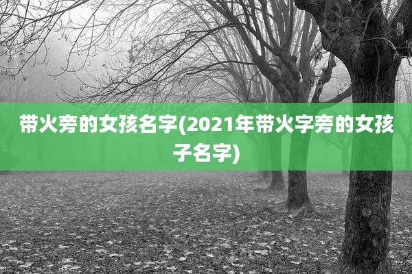 带火旁的女孩名字(2021年带火字旁的女孩子名字)