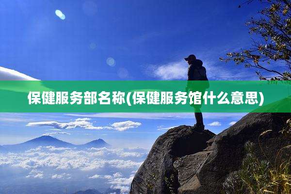 保健服务部名称(保健服务馆什么意思)