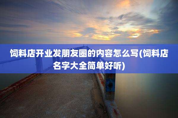 饲料店开业发朋友圈的内容怎么写(饲料店名字大全简单好听)
