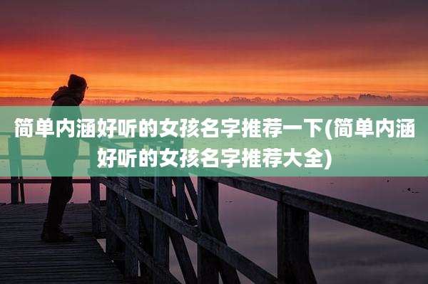 简单内涵好听的女孩名字推荐一下(简单内涵好听的女孩名字推荐大全)