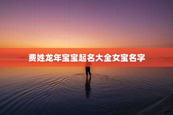 费姓龙年宝宝起名大全女宝名字