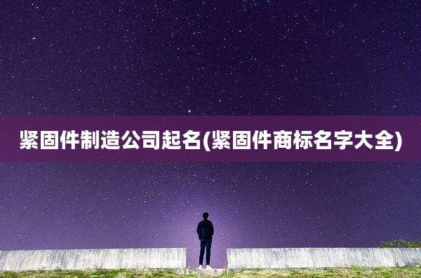 紧固件制造公司起名(紧固件商标名字大全)