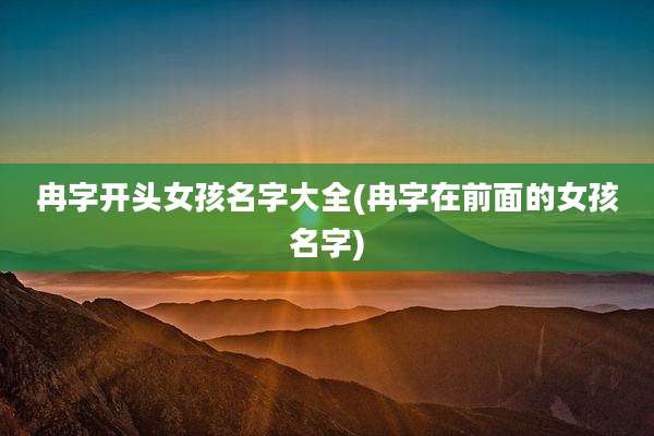 冉字开头女孩名字大全(冉字在前面的女孩名字)
