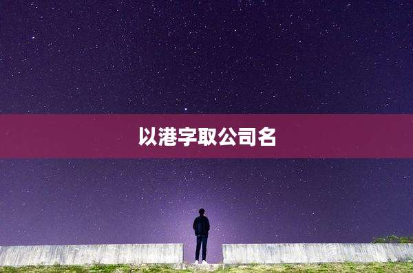 以港字取公司名