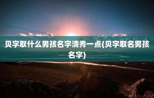 贝字取什么男孩名字清秀一点(贝字取名男孩名字)