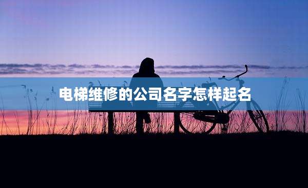 电梯维修的公司名字怎样起名