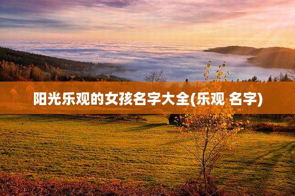 阳光乐观的女孩名字大全(乐观 名字)