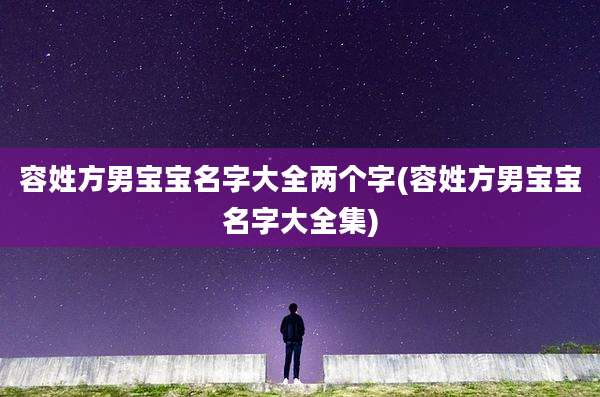 容姓方男宝宝名字大全两个字(容姓方男宝宝名字大全集)