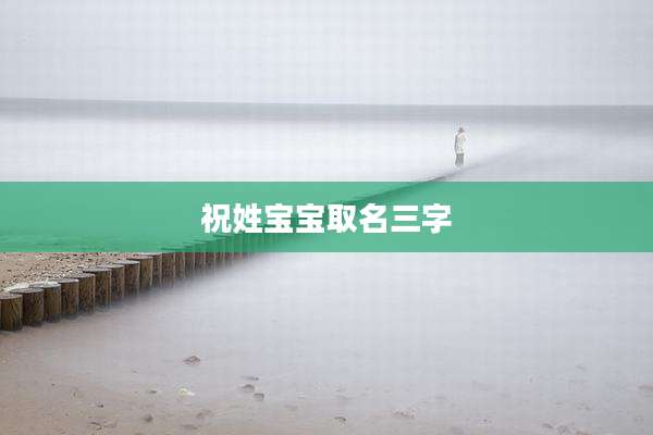 祝姓宝宝取名三字
