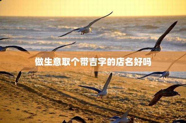 做生意取个带吉字的店名好吗