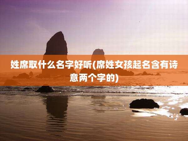 姓席取什么名字好听(席姓女孩起名含有诗意两个字的)