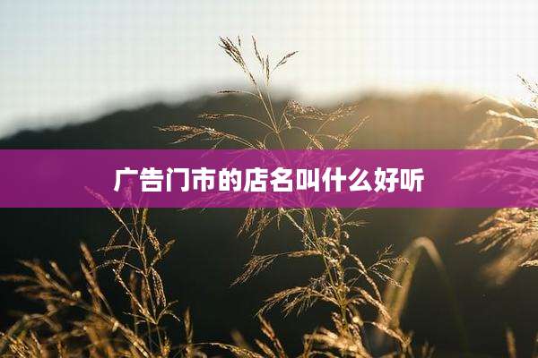 广告门市的店名叫什么好听