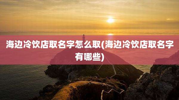 海边冷饮店取名字怎么取(海边冷饮店取名字有哪些)