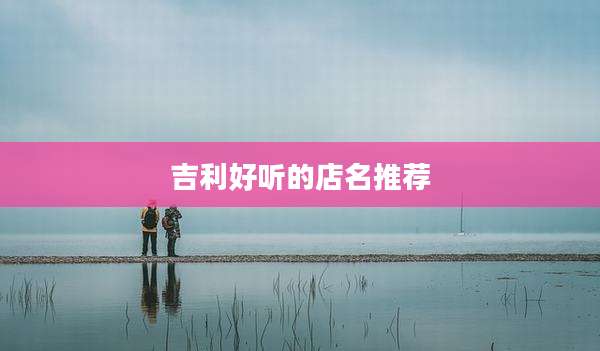 吉利好听的店名推荐
