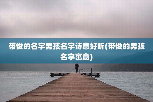 带俊的名字男孩名字诗意好听(带俊的男孩名字寓意)