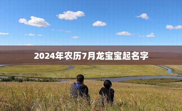 2024年农历7月龙宝宝起名字