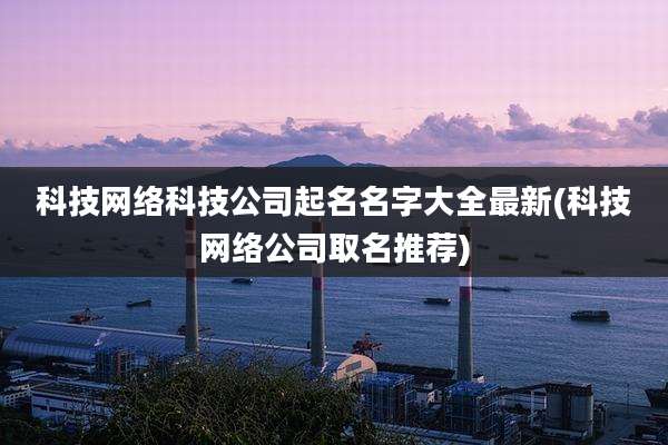 科技网络科技公司起名名字大全最新(科技网络公司取名推荐)