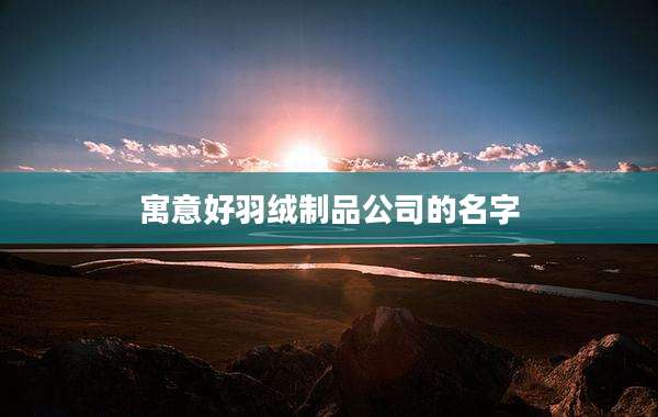 寓意好羽绒制品公司的名字