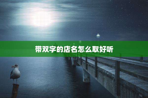 带双字的店名怎么取好听