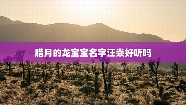 腊月的龙宝宝名字汪焱好听吗