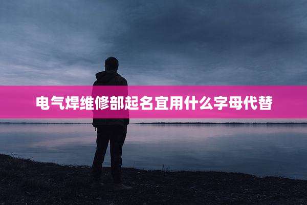 电气焊维修部起名宜用什么字母代替