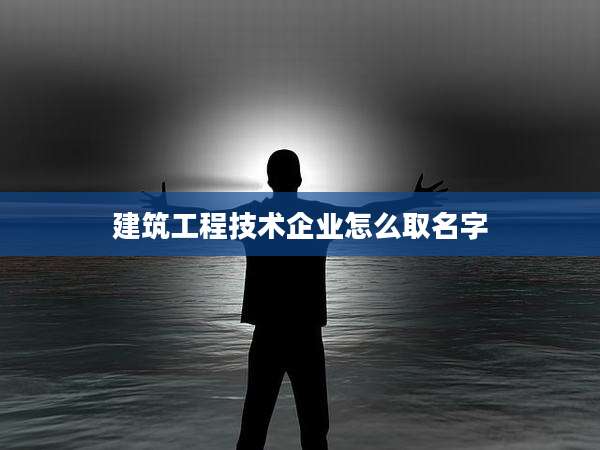 建筑工程技术企业怎么取名字