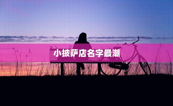 小披萨店名字最潮