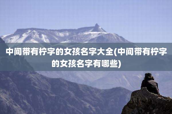 中间带有柠字的女孩名字大全(中间带有柠字的女孩名字有哪些)