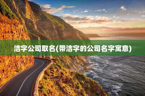 洁字公司取名(带洁字的公司名字寓意)