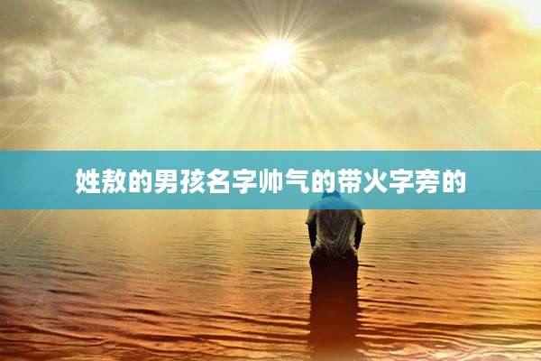 姓敖的男孩名字帅气的带火字旁的