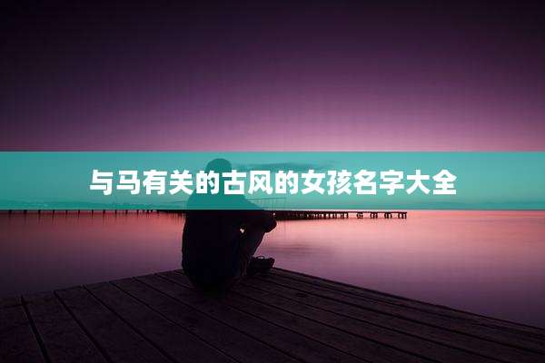 与马有关的古风的女孩名字大全
