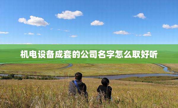 机电设备成套的公司名字怎么取好听