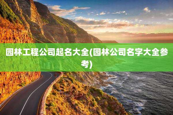 园林工程公司起名大全(园林公司名字大全参考)
