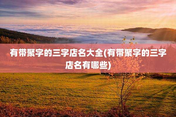 有带聚字的三字店名大全(有带聚字的三字店名有哪些)