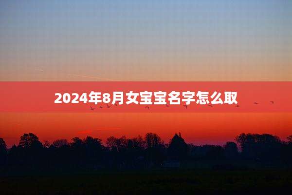 2024年8月女宝宝名字怎么取
