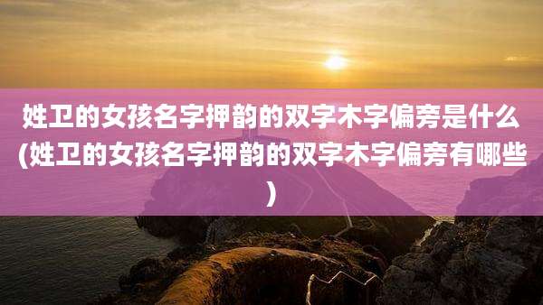 姓卫的女孩名字押韵的双字木字偏旁是什么(姓卫的女孩名字押韵的双字木字偏旁有哪些)
