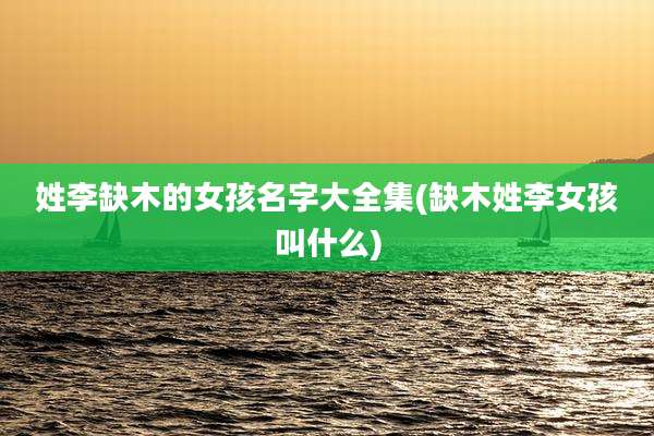 姓李缺木的女孩名字大全集(缺木姓李女孩叫什么)