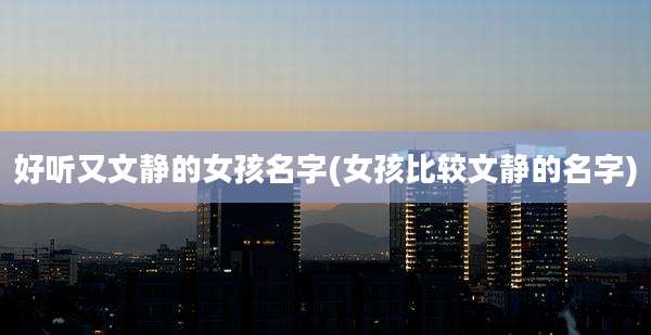 好听又文静的女孩名字(女孩比较文静的名字)