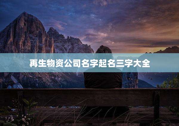 再生物资公司名字起名三字大全