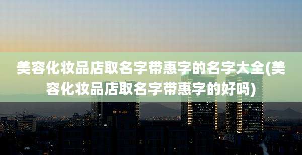美容化妆品店取名字带惠字的名字大全(美容化妆品店取名字带惠字的好吗)