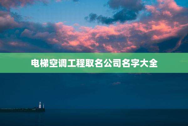 电梯空调工程取名公司名字大全