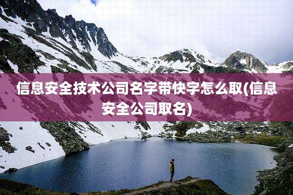 信息安全技术公司名字带快字怎么取(信息安全公司取名)