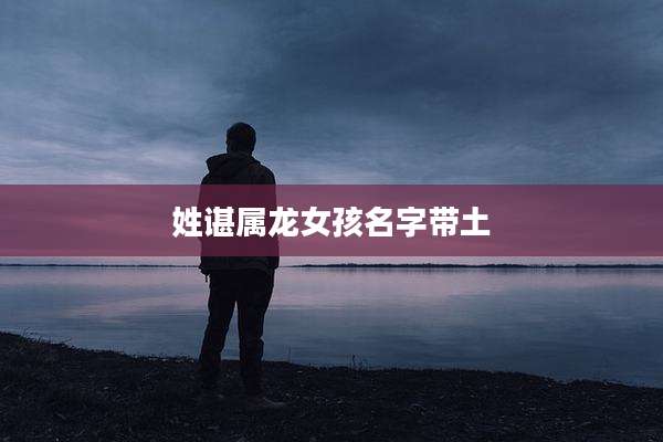 姓谌属龙女孩名字带土