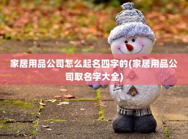 家居用品公司怎么起名四字的(家居用品公司取名字大全)