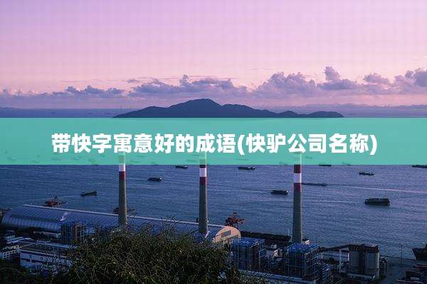 带快字寓意好的成语(快驴公司名称)