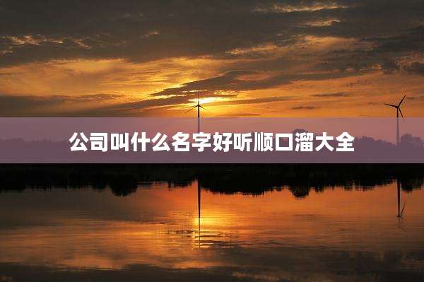 公司叫什么名字好听顺口溜大全