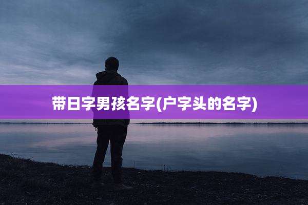 带日字男孩名字(户字头的名字)