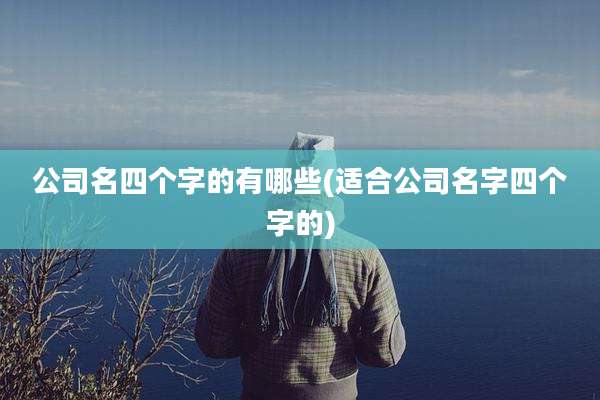 公司名四个字的有哪些(适合公司名字四个字的)
