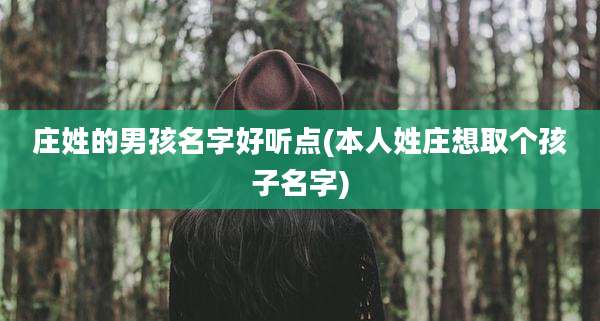 庄姓的男孩名字好听点(本人姓庄想取个孩子名字)