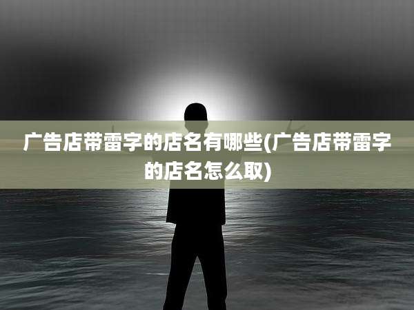 广告店带雷字的店名有哪些(广告店带雷字的店名怎么取)